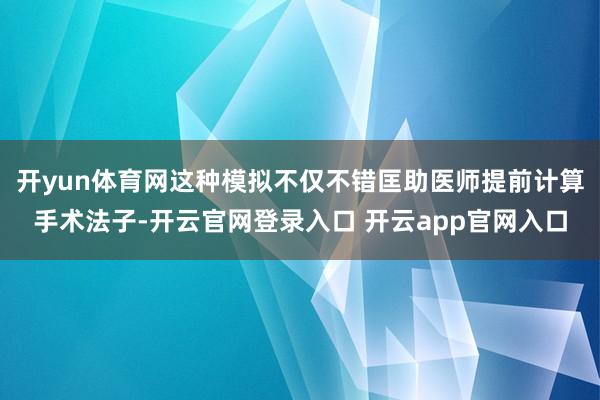 开yun体育网这种模拟不仅不错匡助医师提前计算手术法子-开云官网登录入口 开云app官网入口