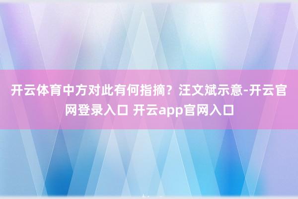 开云体育中方对此有何指摘？　　汪文斌示意-开云官网登录入口 开云app官网入口