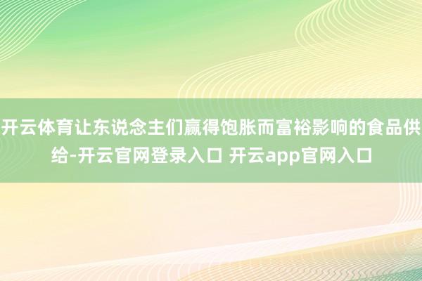 开云体育让东说念主们赢得饱胀而富裕影响的食品供给-开云官网登录入口 开云app官网入口