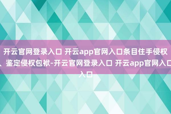 开云官网登录入口 开云app官网入口条目住手侵权、鉴定侵权包袱-开云官网登录入口 开云app官网入口