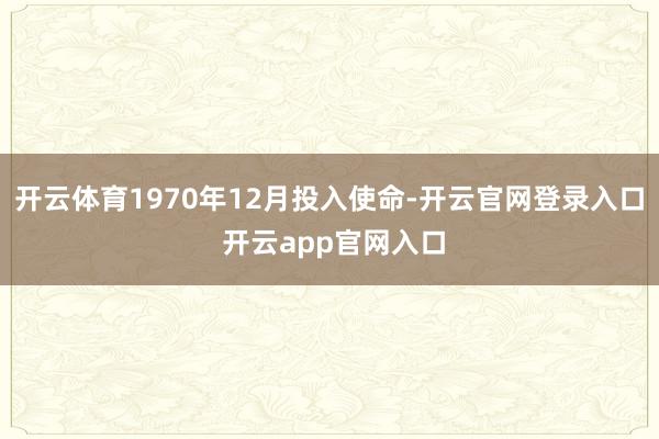 开云体育1970年12月投入使命-开云官网登录入口 开云app官网入口