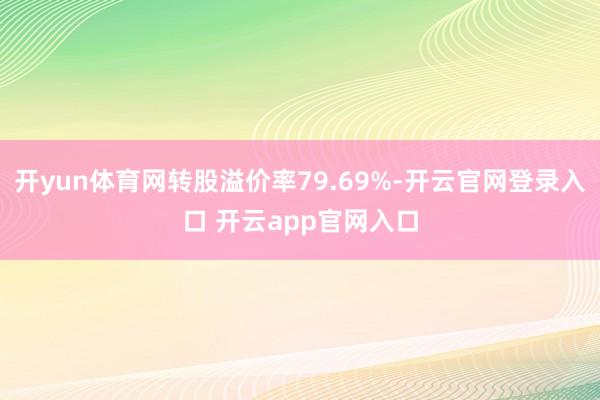 开yun体育网转股溢价率79.69%-开云官网登录入口 开云app官网入口
