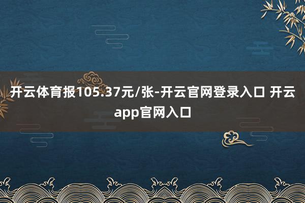 开云体育报105.37元/张-开云官网登录入口 开云app官网入口