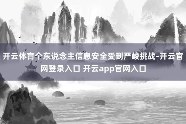 开云体育个东说念主信息安全受到严峻挑战-开云官网登录入口 开云app官网入口