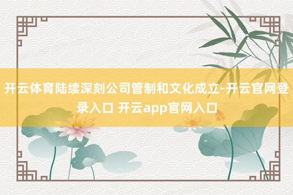 开云体育陆续深刻公司管制和文化成立-开云官网登录入口 开云app官网入口