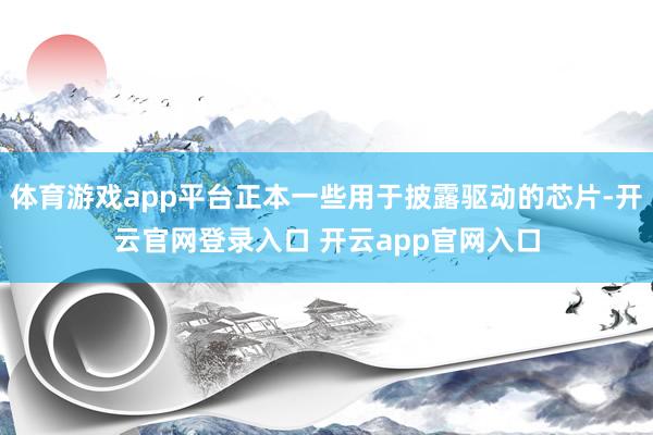 体育游戏app平台正本一些用于披露驱动的芯片-开云官网登录入口 开云app官网入口