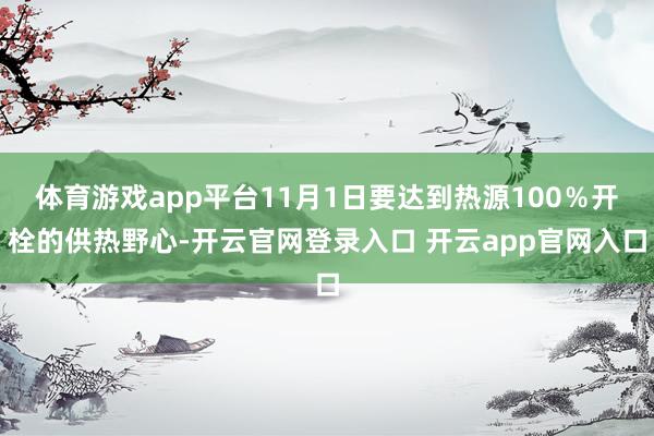 体育游戏app平台11月1日要达到热源100%开栓的供热野心-开云官网登录入口 开云app官网入口