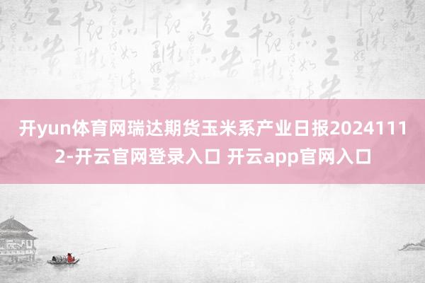 开yun体育网瑞达期货玉米系产业日报20241112-开云官网登录入口 开云app官网入口