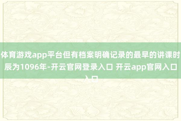 体育游戏app平台但有档案明确记录的最早的讲课时辰为1096年-开云官网登录入口 开云app官网入口