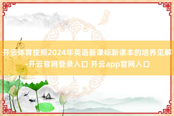 开云体育按照2024年英语新课标新课本的培养见解-开云官网登录入口 开云app官网入口