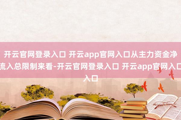 开云官网登录入口 开云app官网入口从主力资金净流入总限制来看-开云官网登录入口 开云app官网入口