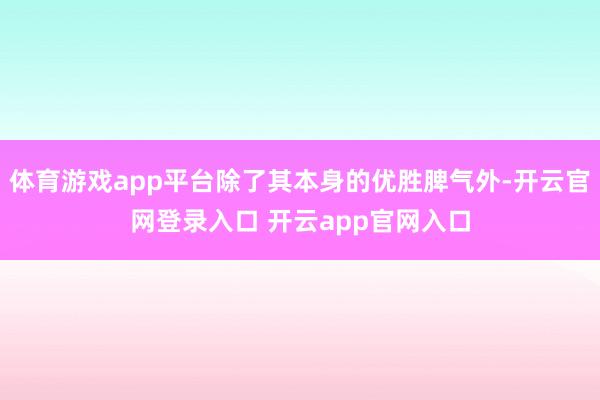 体育游戏app平台除了其本身的优胜脾气外-开云官网登录入口 开云app官网入口