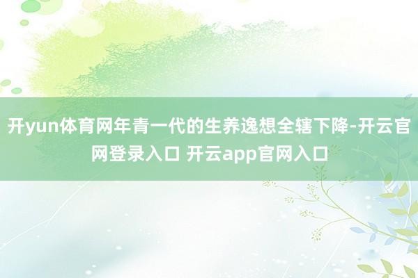 开yun体育网年青一代的生养逸想全辖下降-开云官网登录入口 开云app官网入口