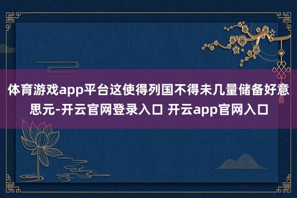 体育游戏app平台这使得列国不得未几量储备好意思元-开云官网登录入口 开云app官网入口