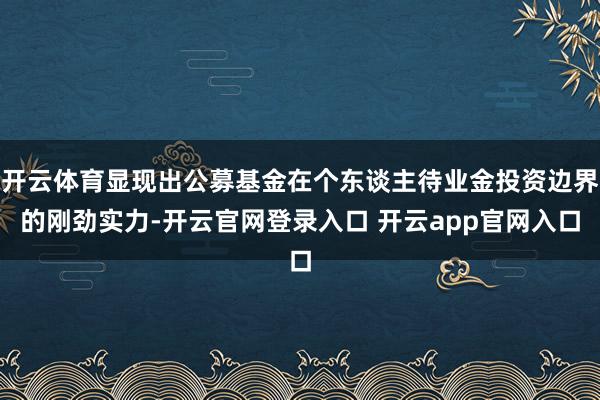 开云体育显现出公募基金在个东谈主待业金投资边界的刚劲实力-开云官网登录入口 开云app官网入口