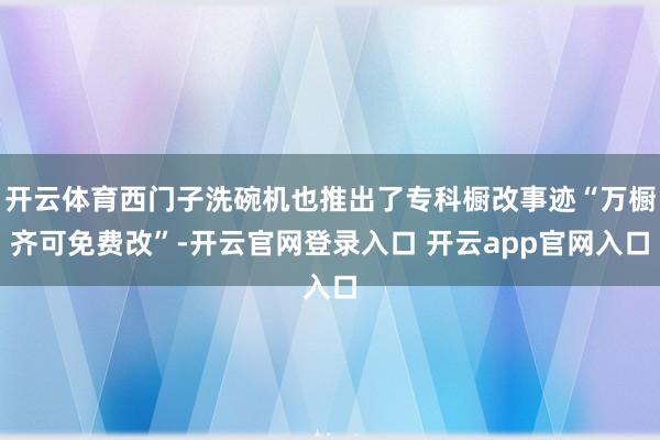 开云体育西门子洗碗机也推出了专科橱改事迹“万橱齐可免费改”-开云官网登录入口 开云app官网入口