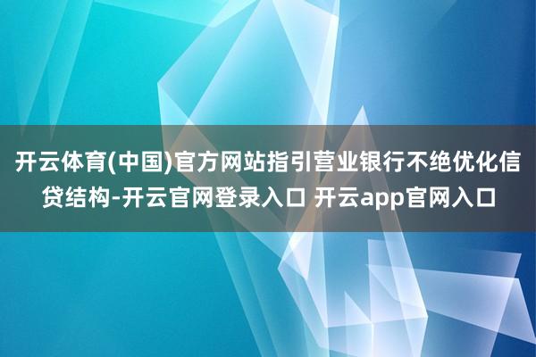 开云体育(中国)官方网站指引营业银行不绝优化信贷结构-开云官网登录入口 开云app官网入口