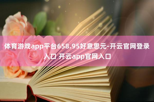 体育游戏app平台658.95好意思元-开云官网登录入口 开云app官网入口