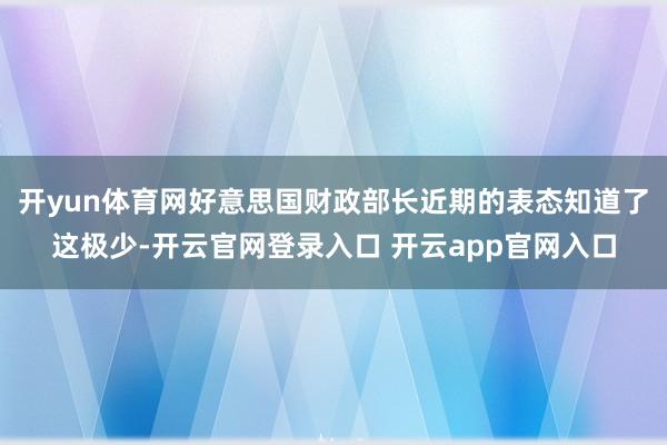 开yun体育网好意思国财政部长近期的表态知道了这极少-开云官网登录入口 开云app官网入口