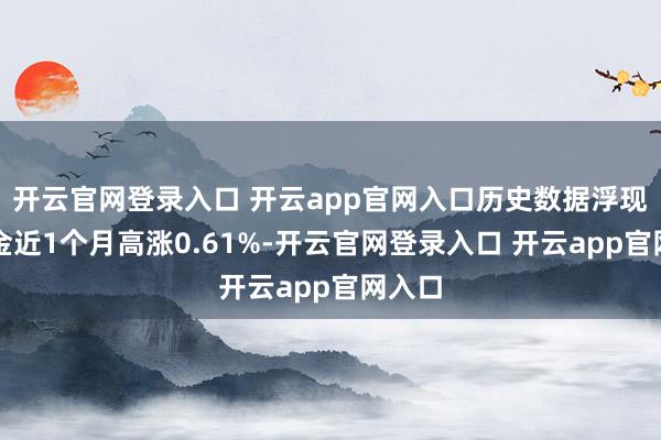开云官网登录入口 开云app官网入口历史数据浮现该基金近1个月高涨0.61%-开云官网登录入口 开云app官网入口