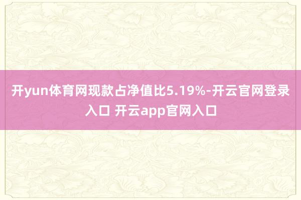 开yun体育网现款占净值比5.19%-开云官网登录入口 开云app官网入口