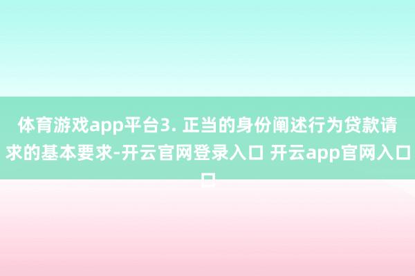 体育游戏app平台3. 正当的身份阐述行为贷款请求的基本要求-开云官网登录入口 开云app官网入口