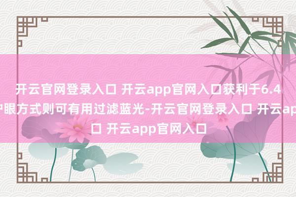 开云官网登录入口 开云app官网入口获利于6.4英寸智能护眼方式则可有用过滤蓝光-开云官网登录入口 开云app官网入口
