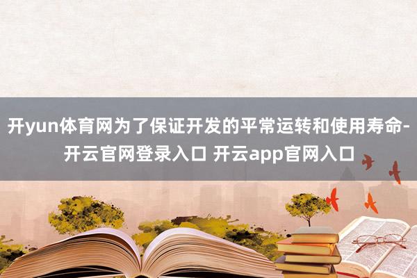 开yun体育网为了保证开发的平常运转和使用寿命-开云官网登录入口 开云app官网入口