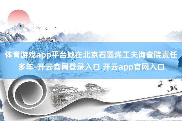 体育游戏app平台她在北京石墨烯工夫询查院责任多年-开云官网登录入口 开云app官网入口