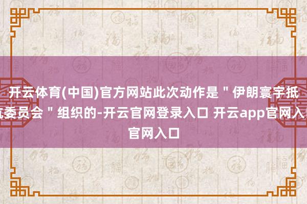 开云体育(中国)官方网站此次动作是＂伊朗寰宇抵抗委员会＂组织的-开云官网登录入口 开云app官网入口