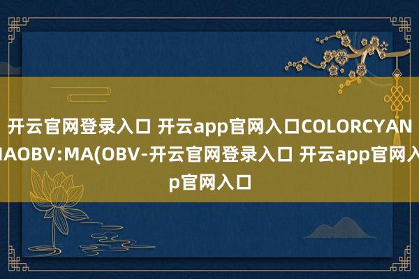 开云官网登录入口 开云app官网入口COLORCYAN;MAOBV:MA(OBV-开云官网登录入口 开云app官网入口