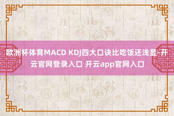 欧洲杯体育MACD KDJ四大口诀比吃饭还浅显-开云官网登录入口 开云app官网入口