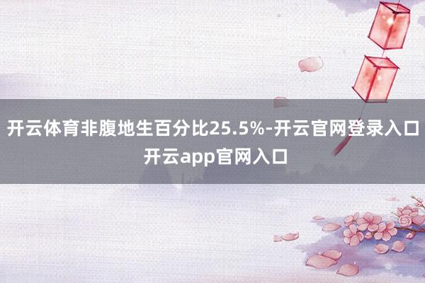 开云体育非腹地生百分比25.5%-开云官网登录入口 开云app官网入口