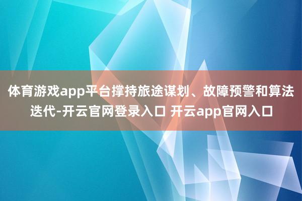 体育游戏app平台撑持旅途谋划、故障预警和算法迭代-开云官网登录入口 开云app官网入口
