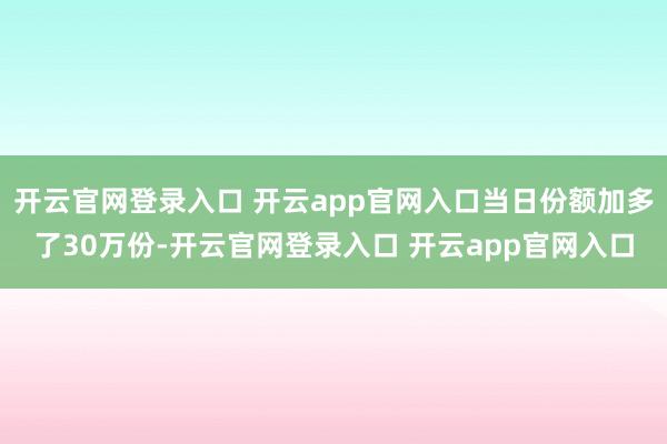 开云官网登录入口 开云app官网入口当日份额加多了30万份-开云官网登录入口 开云app官网入口