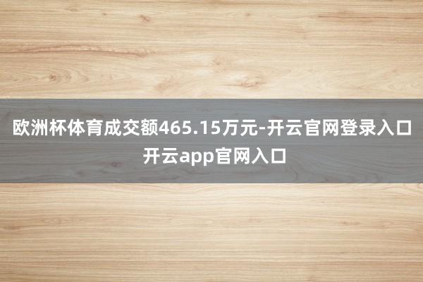 欧洲杯体育成交额465.15万元-开云官网登录入口 开云app官网入口