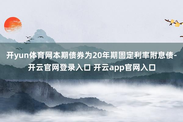 开yun体育网本期债券为20年期固定利率附息债-开云官网登录入口 开云app官网入口