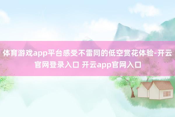 体育游戏app平台感受不雷同的低空赏花体验-开云官网登录入口 开云app官网入口