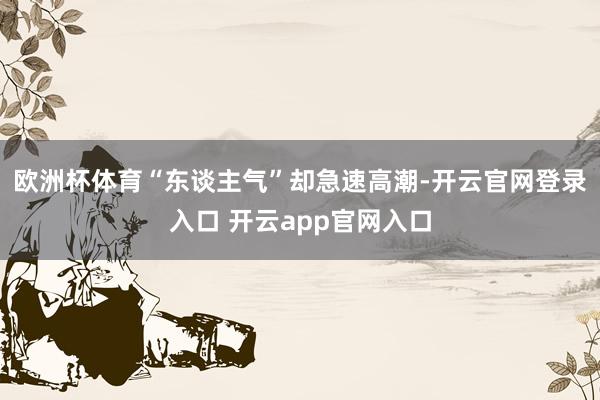 欧洲杯体育“东谈主气”却急速高潮-开云官网登录入口 开云app官网入口